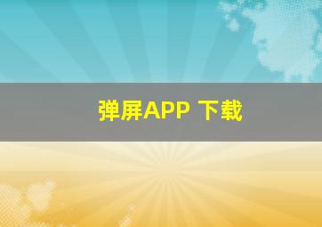 弹屏APP 下载